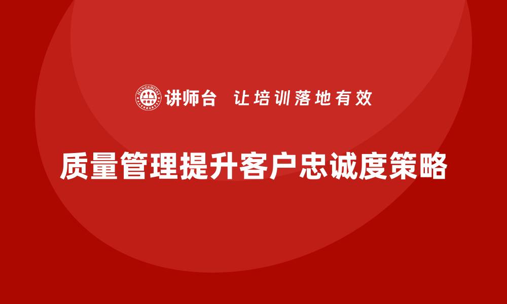质量管理提升客户忠诚度策略
